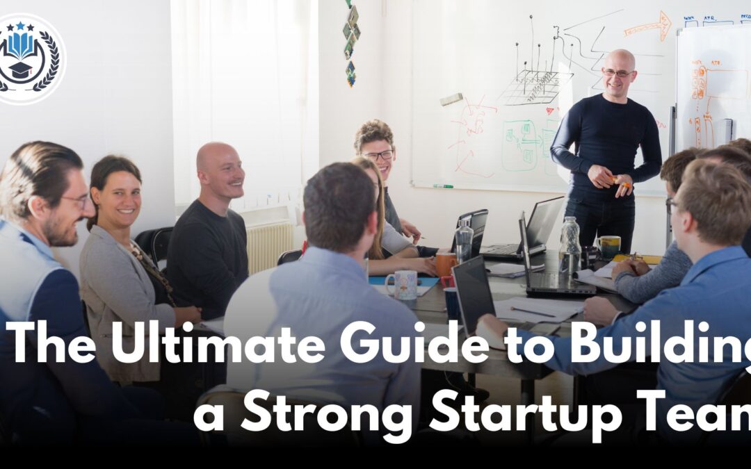 The Ultimate Guide to Building a Strong Startup Team